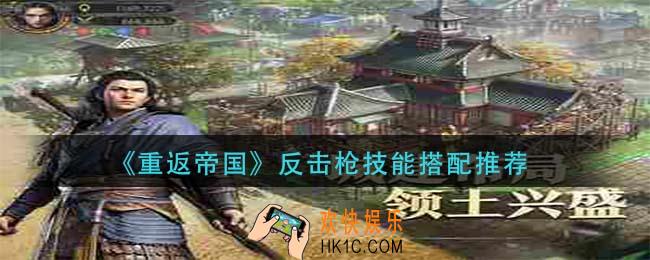 重返帝国反击枪技能怎么搭配_反击枪技能搭配推荐