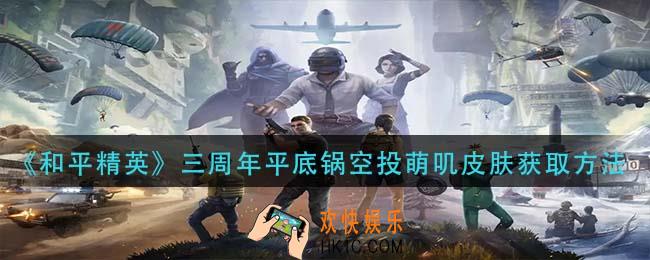 和平精英三周年平底锅空投萌叽皮肤怎么获得_三周年平底锅空投萌叽皮肤获