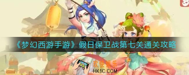 梦幻西游手游假日保卫战第七关怎么过_假日保卫战第七关通关攻略
