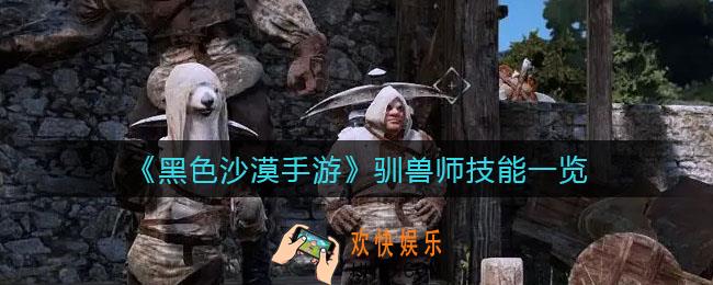 黑色沙漠手游驯兽师技能是什么_驯兽师技能一览