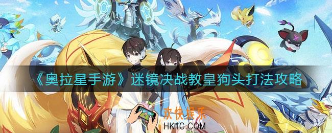 奥拉星手游迷镜决战教皇狗头怎么打_迷镜决战教皇狗头打法攻略