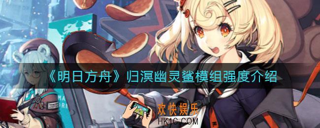明日方舟归溟幽灵鲨模组强度怎么样_归溟幽灵鲨模组强度介绍