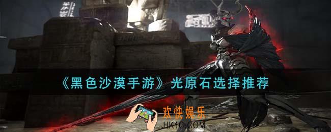 黑色沙漠手游光原石怎么选择_光原石选择推荐