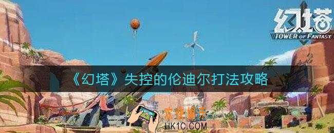幻塔失控的伦迪尔怎么打_失控的伦迪尔打法攻略