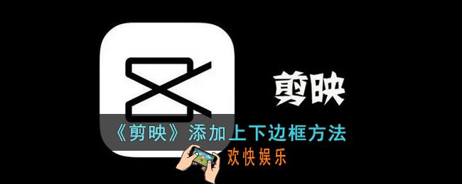 剪映怎么加上下黑边_剪映添加上下边框方法