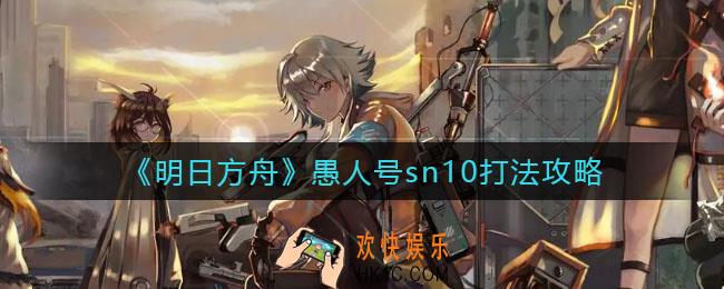 明日方舟愚人号sn10怎么打_愚人号sn10打法攻略