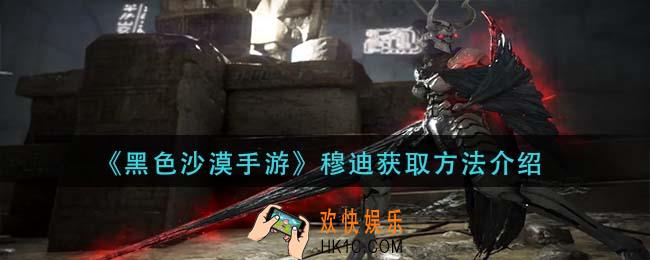 黑色沙漠手游穆迪怎么获得_穆迪获取方法介绍