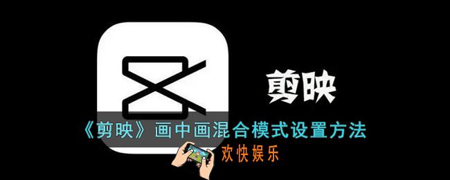 剪映画中画混合模式怎么用_剪映画中画混合模式在哪里