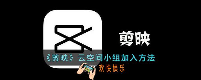 剪映小组在哪里_剪映云空间小组怎么加入