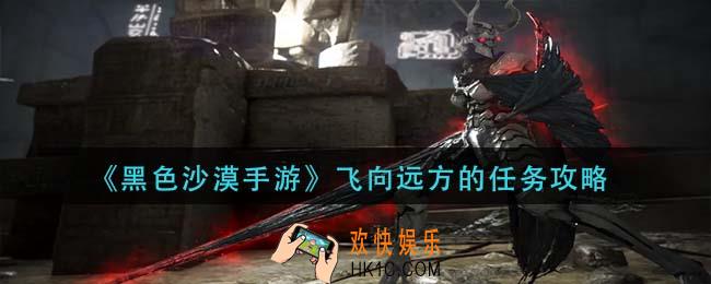 黑色沙漠手游飞向远方的任务怎么做_飞向远方的任务攻略