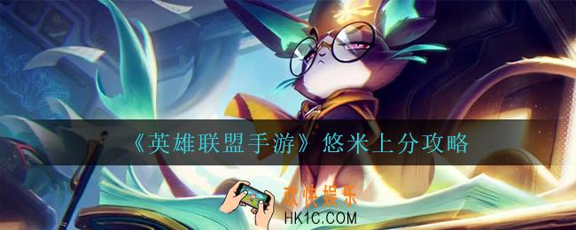 英雄联盟手游悠米怎么玩_悠米上分攻略