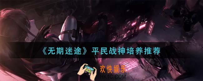 无期迷途平民战神怎么培养_平民战神培养推