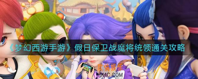 梦幻西游手游假日保卫战魔将统领怎么过_假日保卫战魔将统领通关攻略