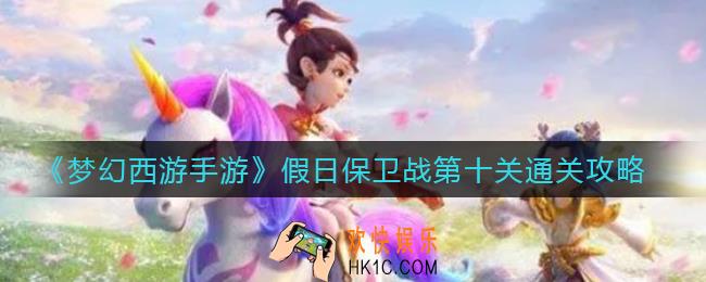 梦幻西游手游假日保卫战第十关怎么过_假日保卫战第十关通关攻略