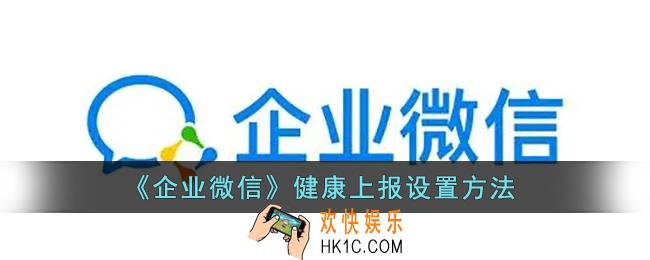 企业微信怎么上报健康信息_企业微信健康上报设置方法