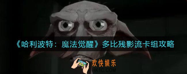 哈利波特魔法觉醒多比残影流卡组怎么搭配_多比残影流卡组攻略