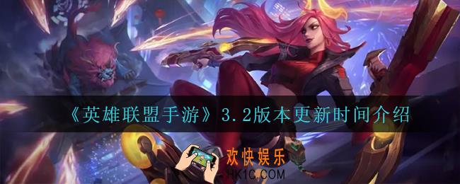 英雄联盟手游3.2版本什么时候更新_3.2版本更新时间介绍