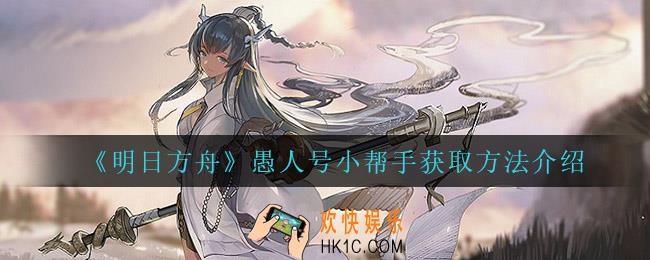 明日方舟愚人号小帮手怎么获得_愚人号小帮手获取方法介绍