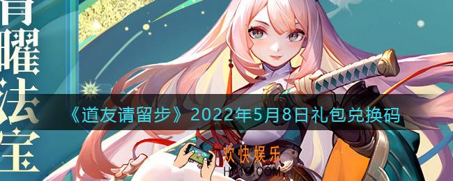 道友请留步5月8日礼包兑换码是什么_礼包码在哪兑换最新2022