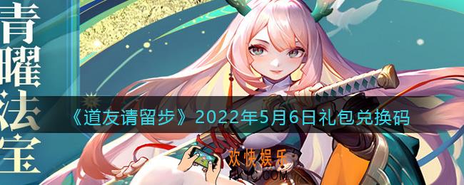 道友请留步5月6日礼包兑换码是什么_礼包码在哪兑换最新2022