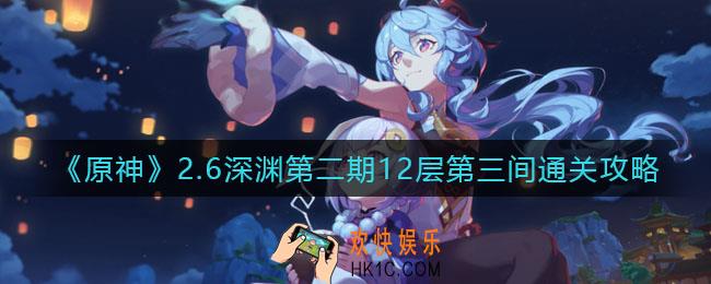 原神2.6深渊第二期12层第三间怎么过_2.6深渊第二期12层第三间通关攻略