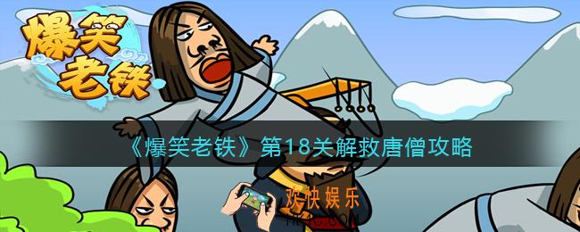 抖音小游戏爆笑老铁第18关解救唐僧怎么过_第十八关解救唐僧攻略图文