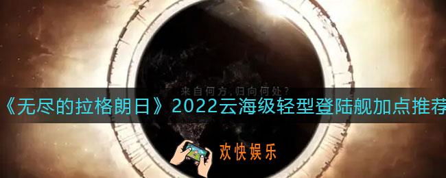 无尽的拉格朗日云海级轻型登陆舰怎么加点_云海级轻型登陆舰加点推荐2022