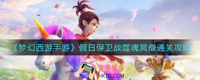 梦幻西游手游假日保卫战噬魂冥僧怎么过_假日保卫战噬魂冥僧通关攻略