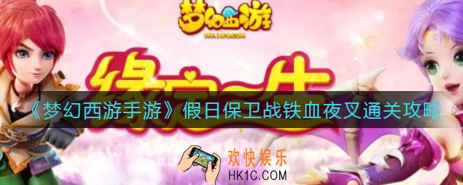 梦幻西游手游假日保卫战铁血夜叉怎么过_假日保卫战铁血夜叉通关攻略