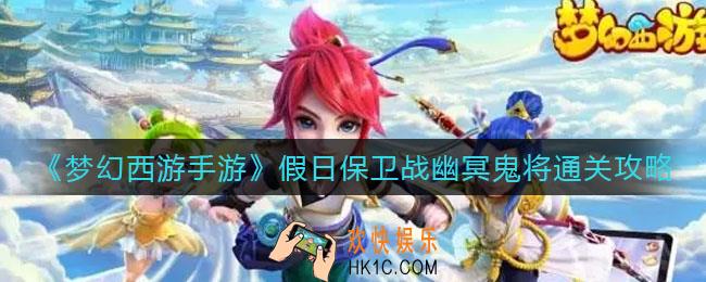 梦幻西游手游假日保卫战幽冥鬼将怎么过_假日保卫战幽冥鬼将通关攻略