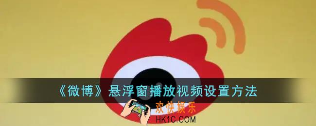 微博小窗口在哪里设置_微博悬浮窗播放视频设置方法