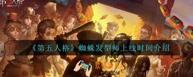 第五人格蜘蛛发型师什么时候上线_蜘蛛发型师上线时间介绍