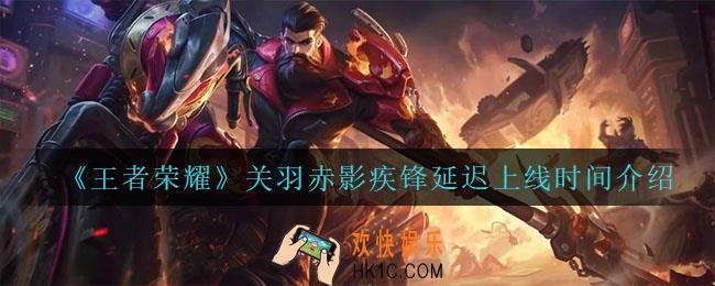王者荣耀关羽赤影疾锋延迟到什么时候了_关羽赤影疾锋延迟上线时间介绍