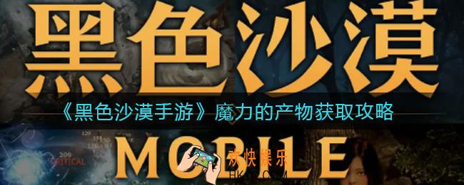 黑色沙漠手游魔力的产物怎么获得_魔力的产物获取攻略