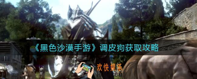 黑色沙漠手游调皮狗怎么获得_调皮狗获取攻略