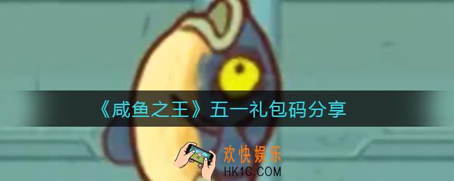 咸鱼之王五一礼包码是什么_五一礼包码分享