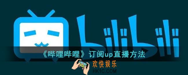 b站怎么订阅别人直播_哔哩哔哩订阅up直播方法