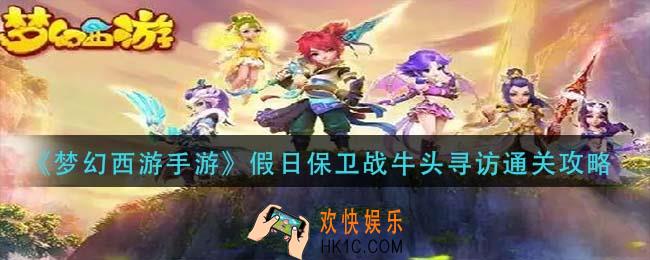 梦幻西游手游假日保卫战牛头寻访怎么过_假日保卫战牛头寻访通关攻略