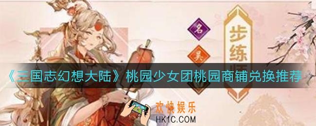 三国志幻想大陆桃园少女团桃园商铺换什么好_桃园少女团桃园商铺兑换推荐