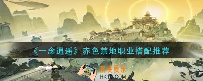 一念逍遥赤色禁地职业怎么搭配_赤色禁地职业搭配推荐