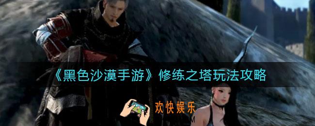 黑色沙漠手游修练之塔怎么玩_修练之塔玩法攻略