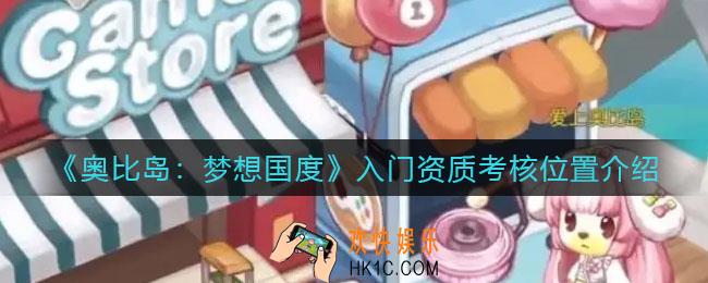奥比岛梦想国度入门资质考核在哪_入门资质考核位置介绍