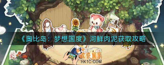 奥比岛梦想国度河鲜肉泥怎么获得_河鲜肉泥获取攻略