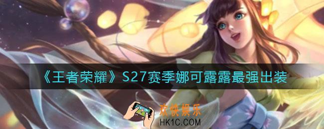 王者荣耀S27娜可露露怎么出装_S27赛季娜可露露最强出装