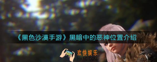 黑色沙漠手游黑暗中的恶神在哪里_黑暗中的恶神位置介绍