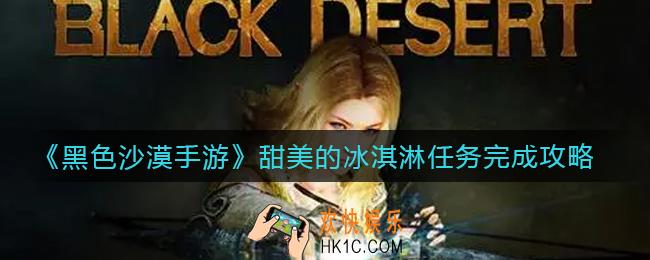 黑色沙漠手游甜美的冰淇淋任务怎么做_甜美的冰淇淋任务完成攻略