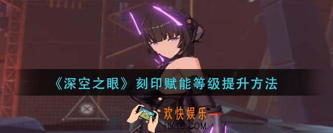 深空之眼刻印赋能等级怎么提升_刻印赋能等级提升方法