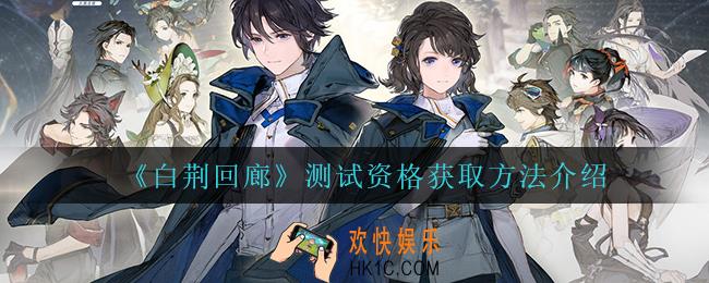 白荆回廊测试资格怎么获得_测试资格获取方法介绍