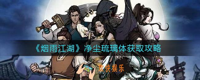 烟雨江湖净尘琉璃体怎么获得_净尘琉璃体获取攻略