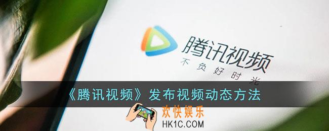 腾讯视频怎么发视频动态_发布视频动态方法